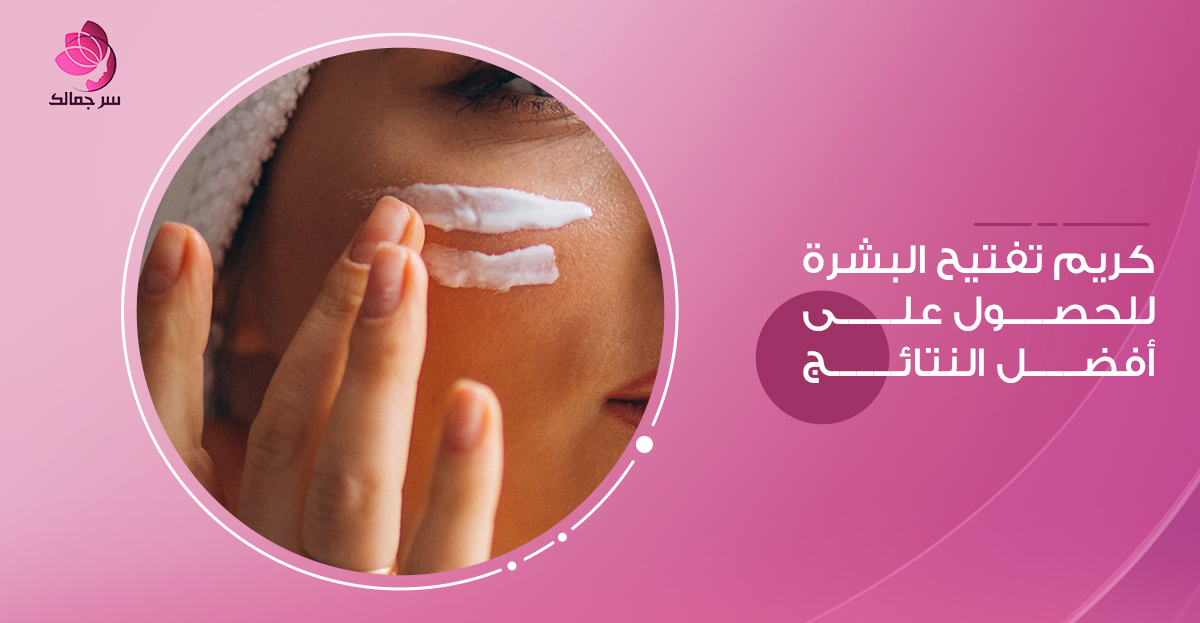 كريم تفتيح البشرة للحصول على أفضل النتائج