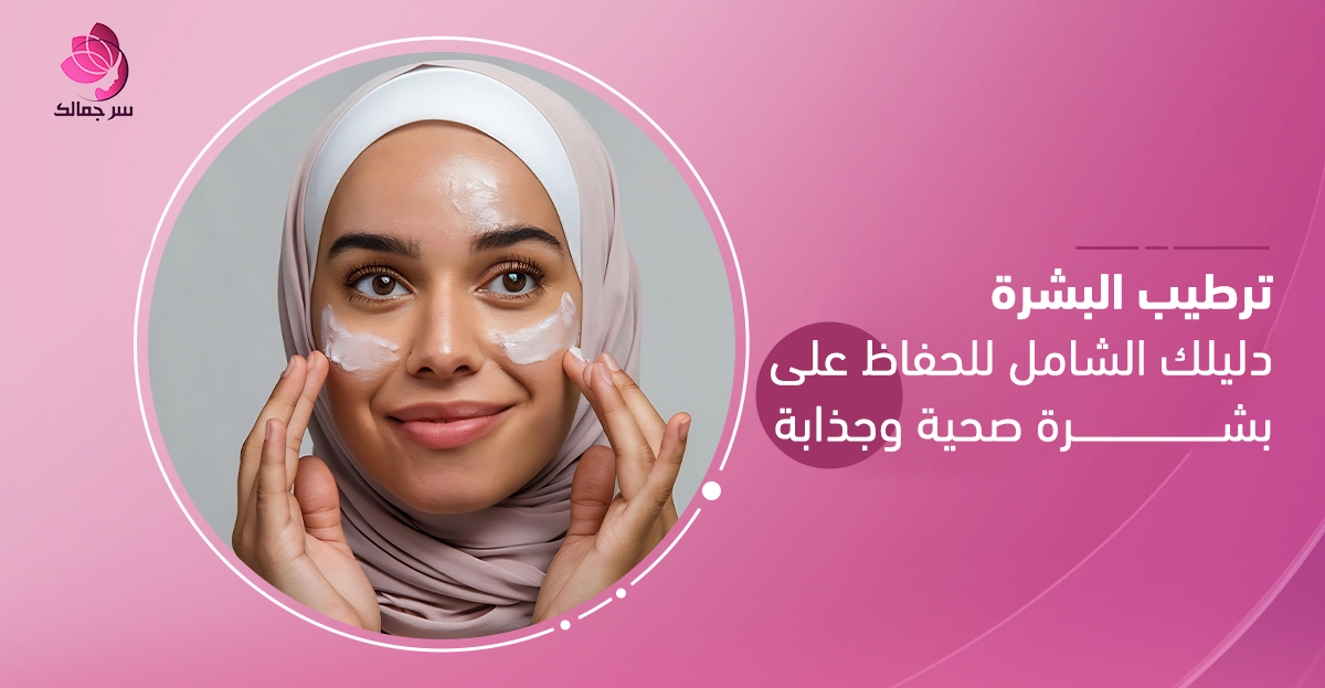 ترطيب البشرة باستخدام كريم يومي مناسب لكل نوع بشرة.